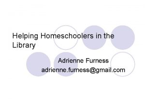 Helping Homeschoolers in the Library Adrienne Furness adrienne