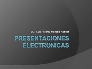 ISCT Luis Antonio Mancilla Aguilar PRESENTACIONES ELECTRNICAS Definicin