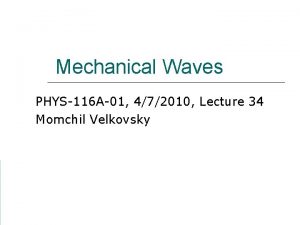 Mechanical Waves PHYS116 A01 472010 Lecture 34 Momchil