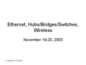 Ethernet HubsBridgesSwitches Wireless November 19 20 2003 11182003