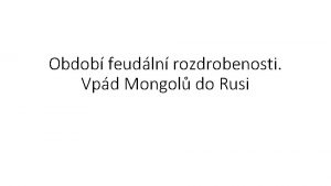 Obdob feudln rozdrobenosti Vpd Mongol do Rusi Rozpad