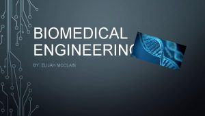 BIOMEDICAL ENGINEERING BY ELIJAH MCCLAIN WHAT DO BIO