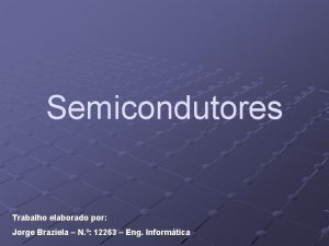 Semicondutores Trabalho elaborado por Jorge Braziela N 12263