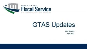 GTAS Updates Alex Abshire April 2021 Utilizing GTAS