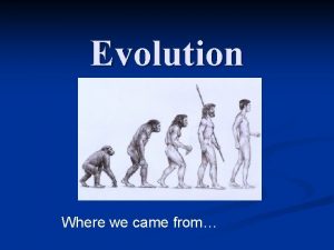 Evolution Where we came from Evolution Part 1
