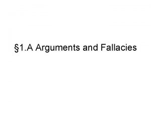 1 A Arguments and Fallacies Arguments An argument