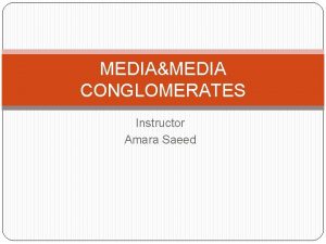 MEDIAMEDIA CONGLOMERATES Instructor Amara Saeed What is Conglomerate