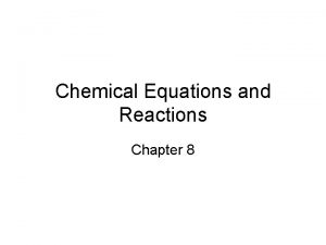 Chemical Equations and Reactions Chapter 8 Chemical Reactions