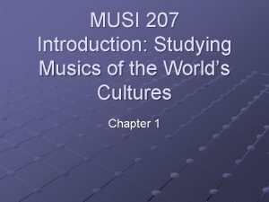 MUSI 207 Introduction Studying Musics of the Worlds