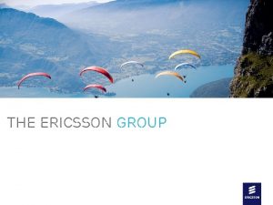 THE ERICSSON GROUP agenda Ericsson in the world
