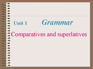 Unit 1 Grammar Comparatives and superlatives We use