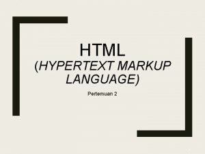 HTML HYPERTEXT MARKUP LANGUAGE Pertemuan 2 1 HTML