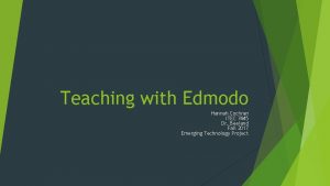 Teaching with Edmodo Hannah Cochran ITEC 7445 Dr