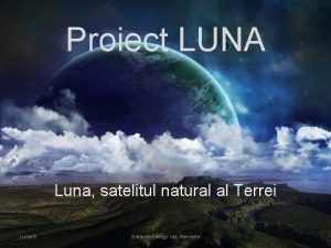 Proiect LUNA Luna satelitul natural al Terrei Lunar Proiect LUNA Luna satelitul natural al Terrei Lunar