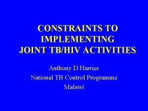 CONSTRAINTS TO IMPLEMENTING JOINT TBHIV ACTIVITIES Anthony D