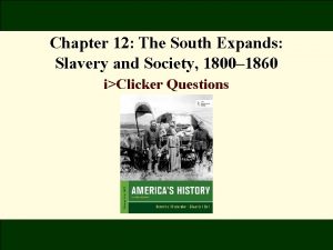 Chapter 12 The South Expands Slavery and Society