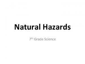Natural Hazards 7 th Grade Science How can