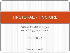 TINCTURAE TINKTURE Farmaceutska tehnologija s kozmetologijom teorija IV