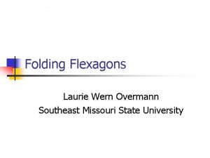 Folding Flexagons Laurie Wern Overmann Southeast Missouri State