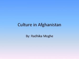 Culture in Afghanistan By Radhika Moghe What is