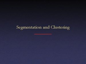 Segmentation and Clustering Segmentation and Clustering Segmentation Divide