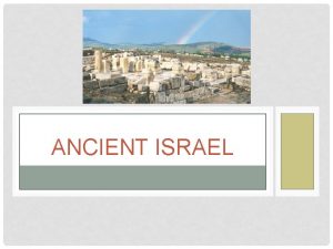 ANCIENT ISRAEL HISTORICAL OVERVIEW Ancient Israel is the