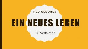 NEU GEBOREN EIN NEUES LEBEN 2 Korinther 5