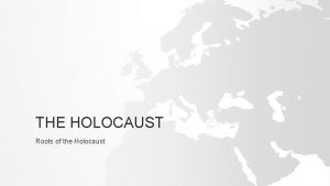 THE HOLOCAUST Roots of the Holocaust GHETTOS Jews