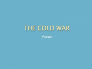 THE COLD WAR Vocab Cold War the ideological