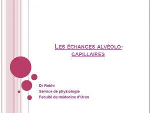 LES CHANGES ALVOLOCAPILLAIRES Dr Rebhi Service de physiologie