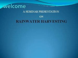 A SEMINAR PRESENTATION ON RAINWATER HARVESTING RAIN WATER