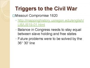 Triggers to the Civil War Missouri Compromise 1820