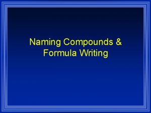 Naming Compounds Formula Writing Systematic Naming There are