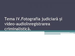 Tema IV Fotografia judiciar i videoaudionregistrarea criminalistic Subiectele