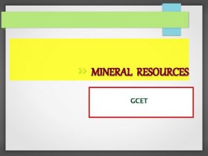 MINERAL RESOURCES GCET CONTENTS MINERAL USES RESOURCES AND