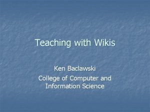 Teaching with Wikis Ken Baclawski College of Computer