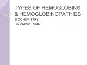 TYPES OF HEMOGLOBINS HEMOGLOBINOPATHIES BIOCHEMISTRY DR AMINA TARIQ