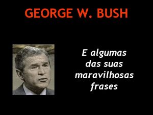 GEORGE W BUSH E algumas das suas maravilhosas