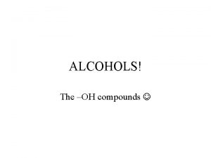 ALCOHOLS The OH compounds Alcohols are compds containing