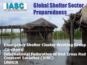 Global Shelter Sector Preparedness Emergency Shelter Cluster Working