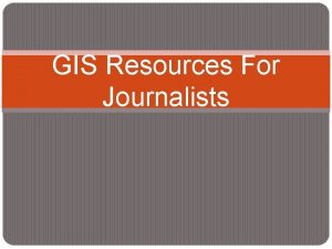 GIS Resources For Journalists Outline What is GIS