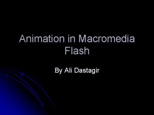 Animation in Macromedia Flash By Ali Dastagir Overview