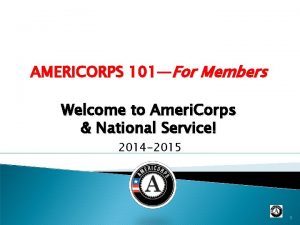 AMERICORPS 101For Members Welcome to Ameri Corps National