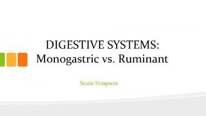 DIGESTIVE SYSTEMS Monogastric vs Ruminant Suzie Simpson Aims