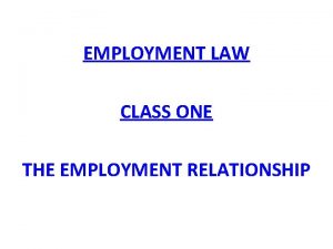 EMPLOYMENT LAW CLASS ONE THE EMPLOYMENT RELATIONSHIP Overview