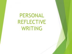 PERSONAL REFLECTIVE WRITING Why reflective writing You are
