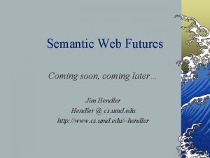 Semantic Web Futures Coming soon coming later Jim