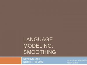 LANGUAGE MODELING SMOOTHING David Kauchak CS 159 Fall