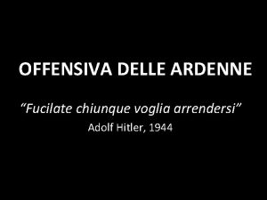 OFFENSIVA DELLE ARDENNE Fucilate chiunque voglia arrendersi Adolf