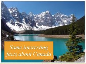 Some interesting facts about Canada 1 Canada is